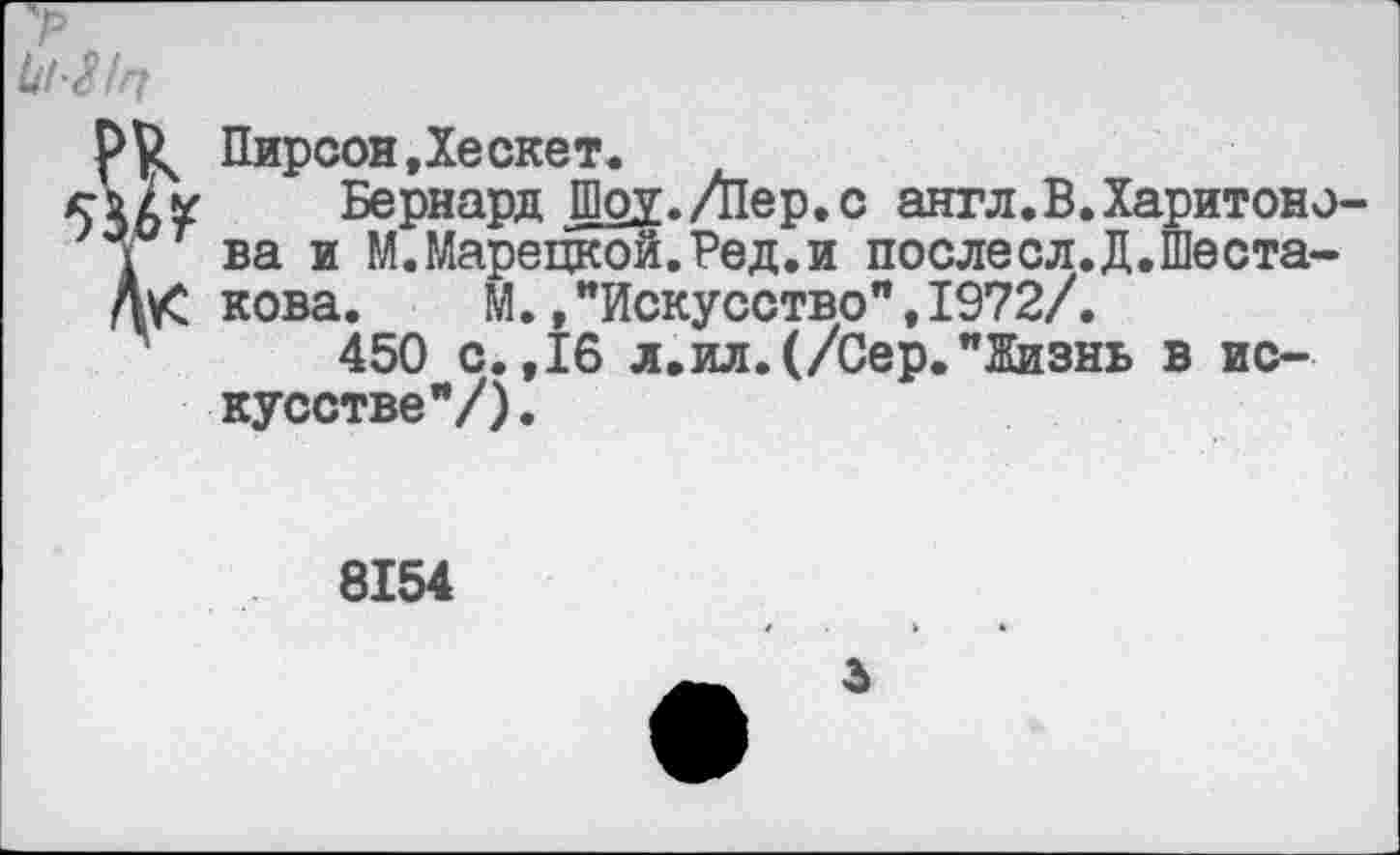 ﻿/г(
Пирсон,Хескет.
Бернард Шоу./Пер.с англ.В.Харитонова и М.Марецкой.Ред.и послесл.Д.Шестакова. М.,"Искусство”,1972/.
450 с.,16 л.ил.(/Сер."Жизнь в искусстве"/).

8154
3